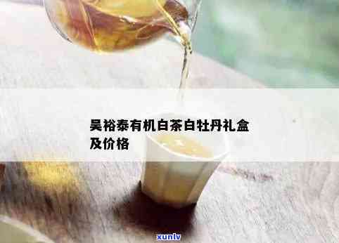 裕泰特级有机白牡丹白茶礼盒：价格与品质全揭秘