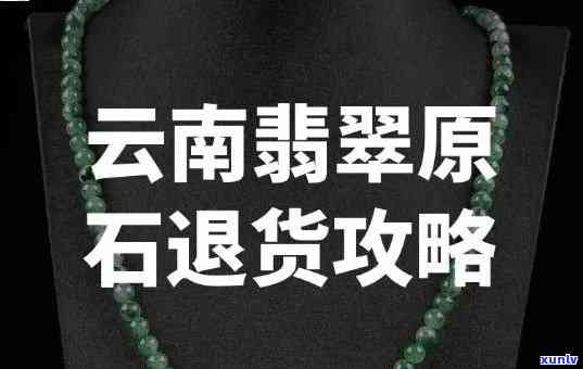 云南玉石退货，云南玉石退货：保护消费者权益，维护市场秩序