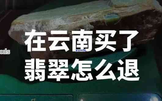 2021云南买玉退货流程全攻略：成功经验分享