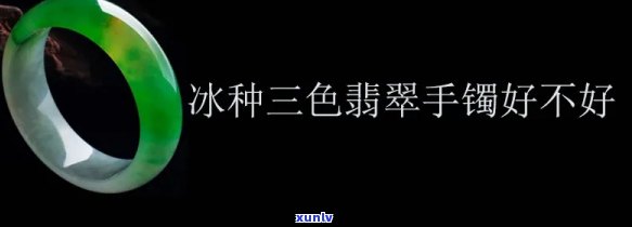 冰种三色手镯好不好，冰种三色手镯：值得购买吗？