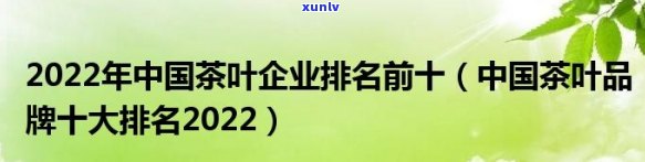 中国十大茶企业排名：揭晓全国前十大茶叶及之一强者