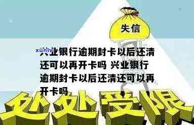 兴业银行逾期封卡后还清能否再次开卡？安全性怎样？