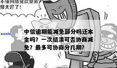 中信逾期后一次结清可以协商减免吗，中信逾期后能否通过协商一次性结清并减免？