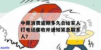 中原消费逾期一天就打紧急联系人：真的吗？逾期几天会打？