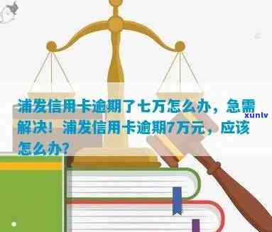 浦发银行逾期7万怎么办，急需解决！浦发银行逾期7万元，应怎样解决？