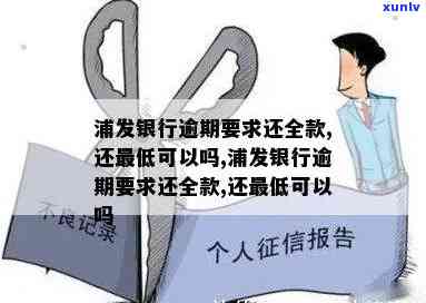 浦发逾期让还全额-浦发银行逾期要求还全款,还更低可以吗?