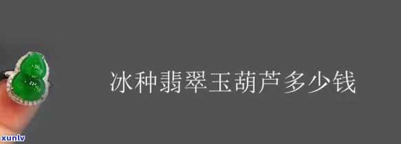 冰种葫芦价格多少，探究冰种葫芦的价格：一份全面的市场分析报告