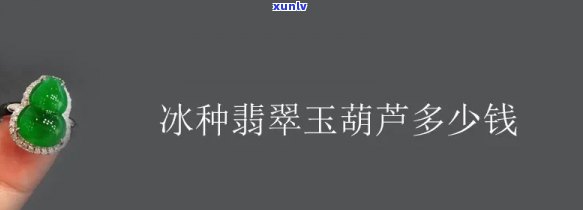 冰种葫芦价格多少，探究冰种葫芦的价格：一份全面的市场分析报告