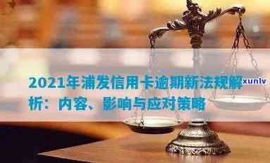 2021年浦发信用卡逾期新法规，2021年浦发信用卡逾期：新法规解读与应对策略