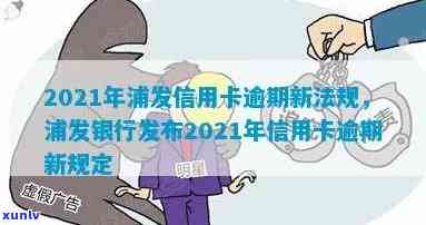 2021年浦发信用卡逾期新法规，2021年浦发信用卡逾期：新法规解读与应对策略