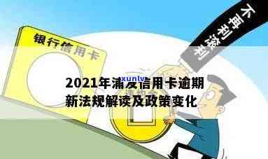 2021年浦发信用卡逾期新法规，2021年浦发信用卡逾期：新法规解读与应对策略