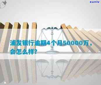 浦发银行逾期了4个月50000万会怎么样，浦发银行：逾期4个月50000万元的结果是什么？