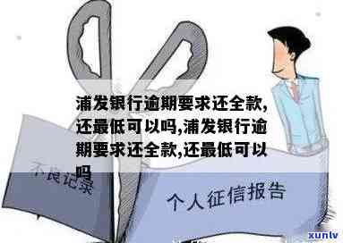 浦发逾期让还全款-浦发银行逾期要求还全款,还更低可以吗?