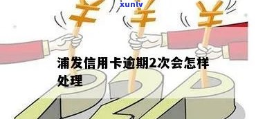 浦发连续逾期2次会怎么样，警惕！浦发连续逾期2次将面临严重结果