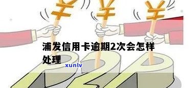 浦发连续逾期2次-浦发连续逾期2次会怎么样