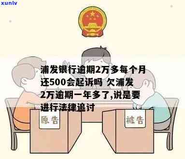 浦发银行逾期2万多，每月还500会被起诉吗？已逾期一年多，仍可否采用更低还款额？