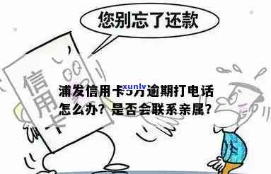 浦发逾期会打  给家里吗，解惑：浦发银行信用卡逾期是不是会作用家人？