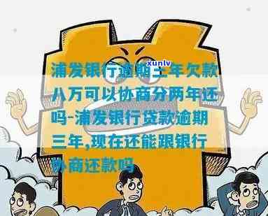 浦发银行逾期三年欠款八万，能否协商分两年还款？