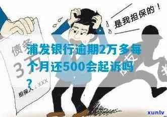 浦发银行逾期2万多每个月还500会起诉吗，浦发银行：逾期2万多，每月还款500会被起诉吗？