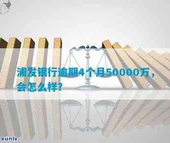 浦发银行逾期了4个月50000万会怎么样，浦发银行逾期4个月50000元，可能面临什么结果？