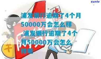 浦发银行逾期了4个月50000万会怎么样，浦发银行逾期4个月50000元，可能面临什么结果？