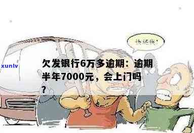 发银行逾期半年,7000元,会上门吗?