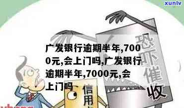 发银行逾期半年,7000元,会上门吗？