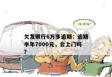 发银行逾期半年,7000元,会上门吗？