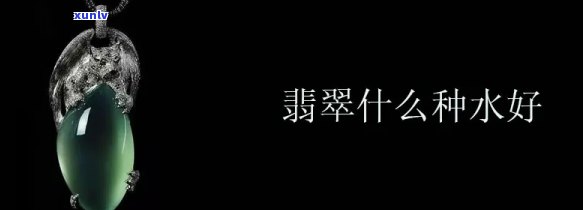 什么种翡翠好看，「种水」是决定翡翠好坏的关键，哪种翡翠更好看？