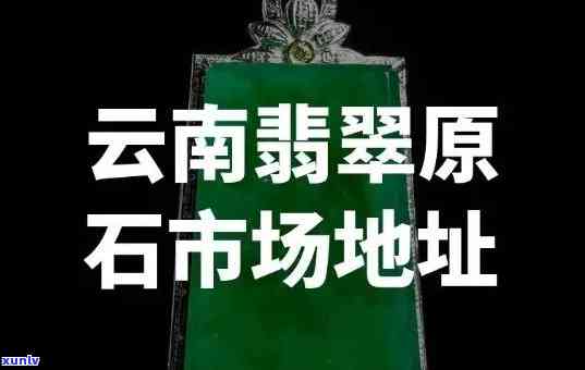 云南翡翠厂家地址查询：获取云南翡翠厂家的具 *** 置