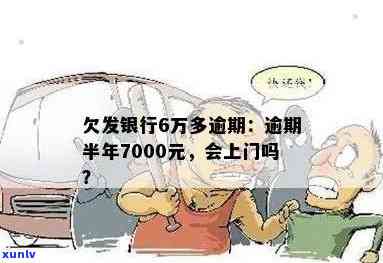 发银行逾期半年,7000元,会上门吗？