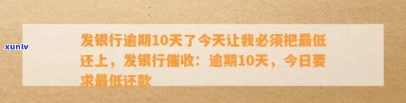 发银行逾期10天了今天让我必须把更低还上，发银行：逾期10天，今日需偿还更低额