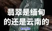 云南产的翡翠，探寻云南翡翠：产地揭秘与精品鉴赏