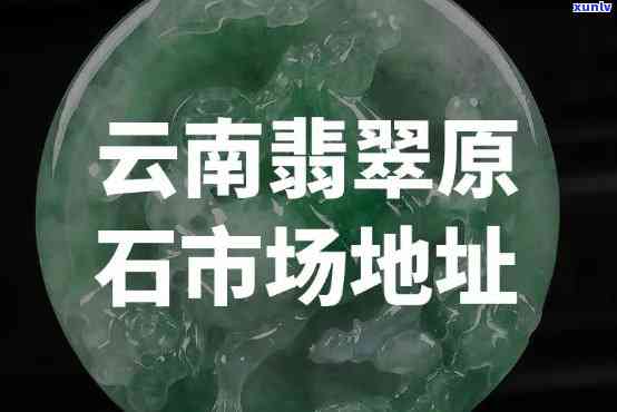 云南翡翠交易市场在哪，寻找云南翡翠？揭秘云南翡翠交易市场的具 *** 置！