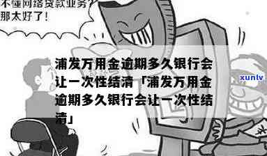 浦发万用金逾期多久需一次性结清？银行规定揭晓