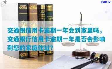 交通银信用卡逾期一年会到家里吗，交通银行信用卡逾期一年，是不是会作用到您的家庭？