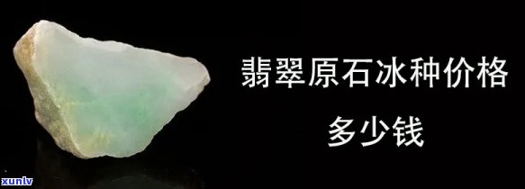 冰种原石价格全解析：最新市场价格、图片及详细分析