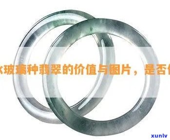 冰种玻璃手镯值钱吗？了解其价值与图片展示