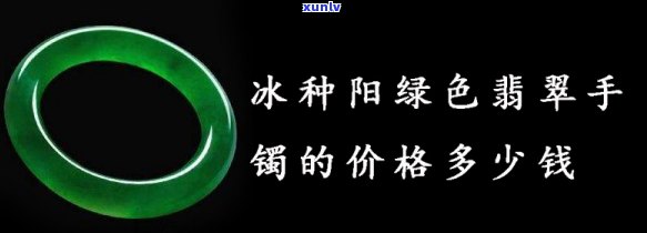 冰种阳绿手镯大概多少钱，冰种阳绿手镯价格行情分析，市场价约在多少元左右？