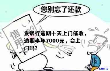 发银行逾期半年,7000元,会上门吗，发银行信用卡逾期半年，欠款7000元，会否上门？