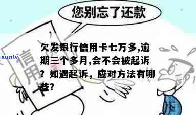 欠发银行信用卡七万多,逾期三个多月,会不会被起诉，逾期三个月，欠发银行信用卡七万多是不是会被告上法庭？