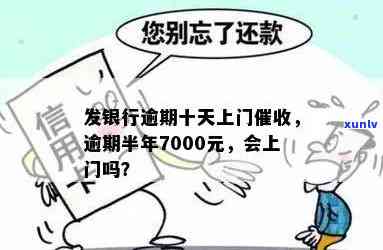 发银行逾期半年,7000元,会上门吗？