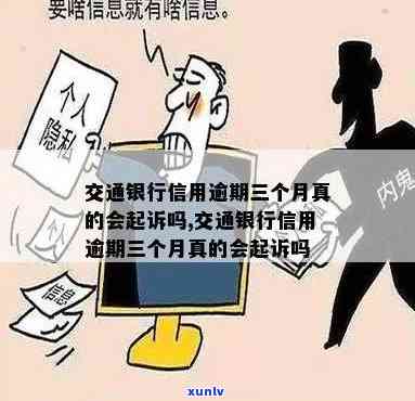 交通银行信用逾期三个月真的会起诉吗，交通银行：信用逾期三个月是不是会起诉？