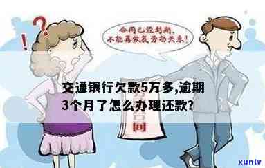 交通银行欠款5万多,逾期3个月了怎么办，急需解决：交通银行信用卡欠款5万多元，已逾期3个月