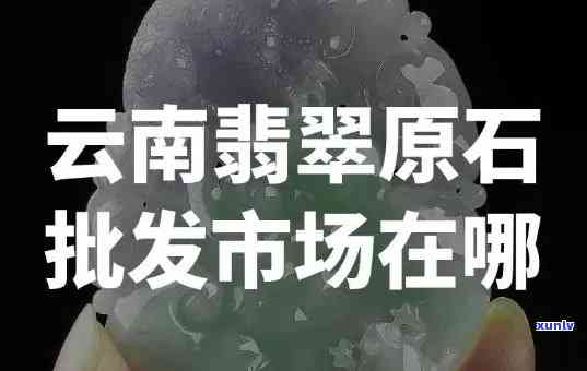 云南翡翠集散地在哪里？揭开其神秘面纱