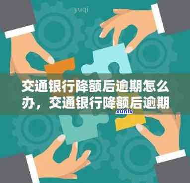 交通银行降额逾期怎么办，怎样应对交通银行信用卡降额逾期疑问？