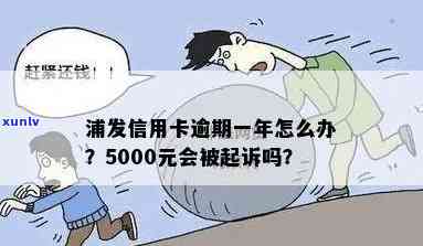 浦发银行逾期一年,金额5000会被起诉吗，逾期一年未还浦发银行5000元，也许会被起诉吗？