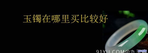 六安买玉镯去哪里买，寻找好品质玉镯？六安哪里买玉镯最靠谱？