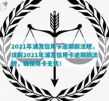 2021年浦发信用卡逾期政策详解：最新规定与解决方法