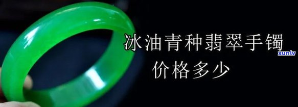 冰油翡翠手镯价格全解析：图片、多少钱一克，一手掌握